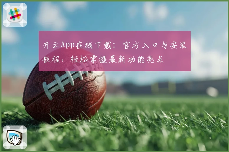 开云App在线下载：官方入口与安装教程，轻松掌握最新功能亮点