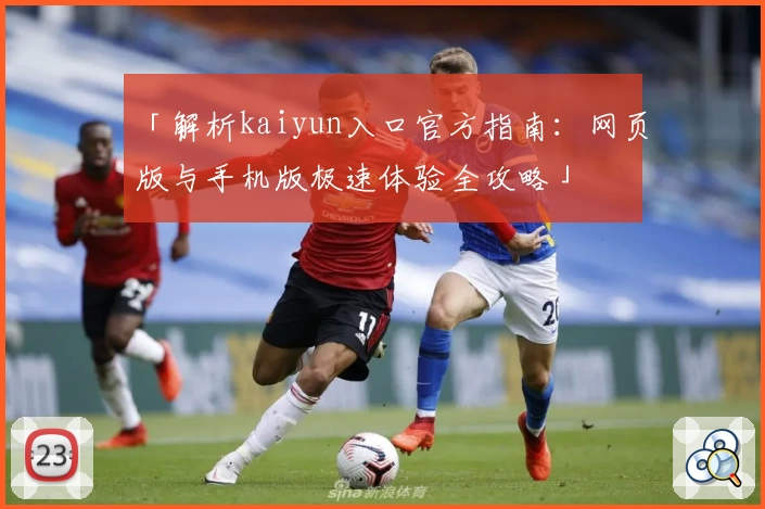 「解析kaiyun入口官方指南：网页版与手机版极速体验全攻略」