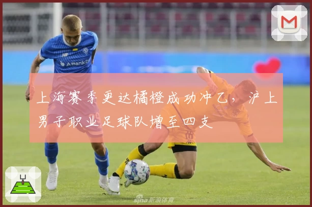上海赛季更达橘橙成功冲乙，沪上男子职业足球队增至四支