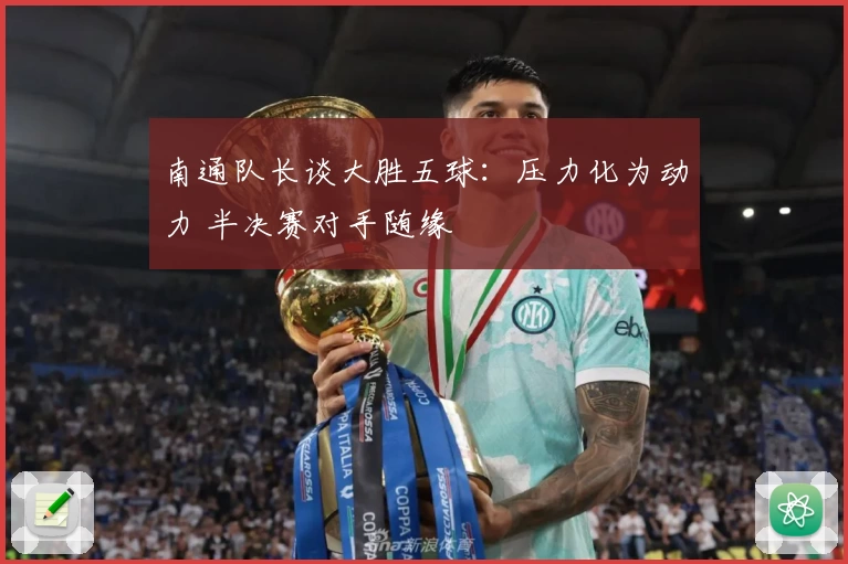 南通队长谈大胜五球：压力化为动力 半决赛对手随缘