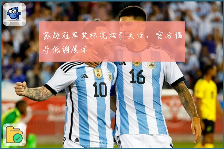 苏超冠军奖杯亮相引关注，官方倡导低调展示