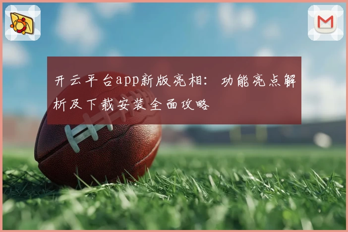 开云平台app新版亮相：功能亮点解析及下载安装全面攻略