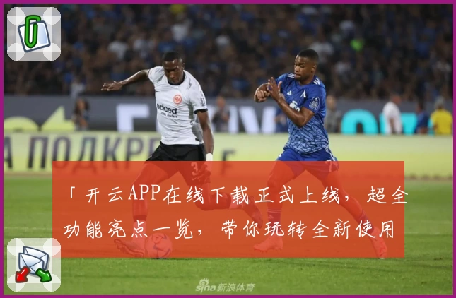 「开云APP在线下载正式上线,超全功能亮点一览,带你玩转全新使用体验」