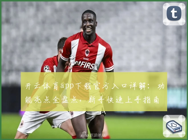 开云体育app下载官方入口详解：功能亮点全盘点，新手快速上手指南