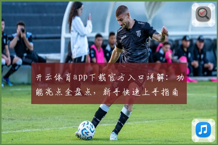 开云体育app下载官方入口详解：功能亮点全盘点，新手快速上手指南