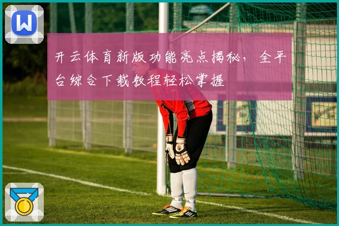 开云体育新版功能亮点揭秘，全平台综合下载教程轻松掌握