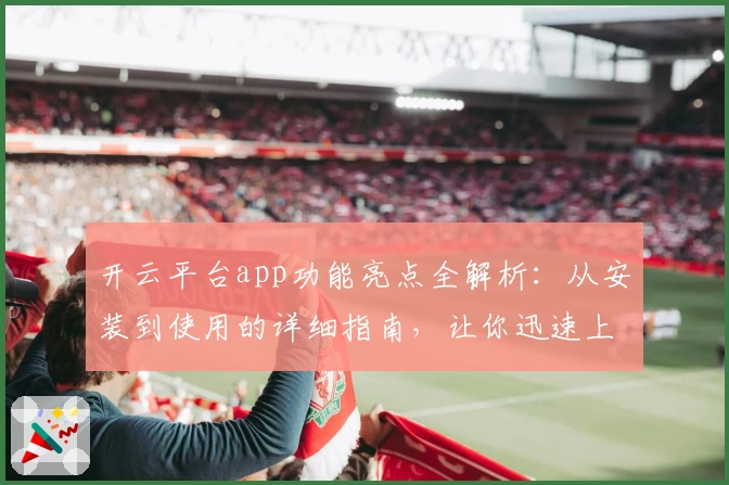 开云平台app功能亮点全解析：从安装到使用的详细指南，让你迅速上手
