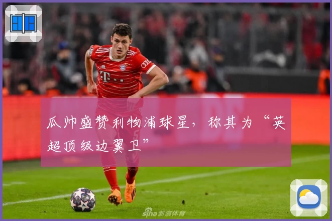 瓜帅盛赞利物浦球星，称其为“英超顶级边翼卫”