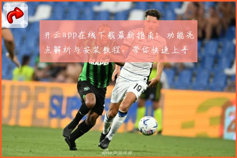开云app在线下载最新指南：功能亮点解析与安装教程，带你快速上手