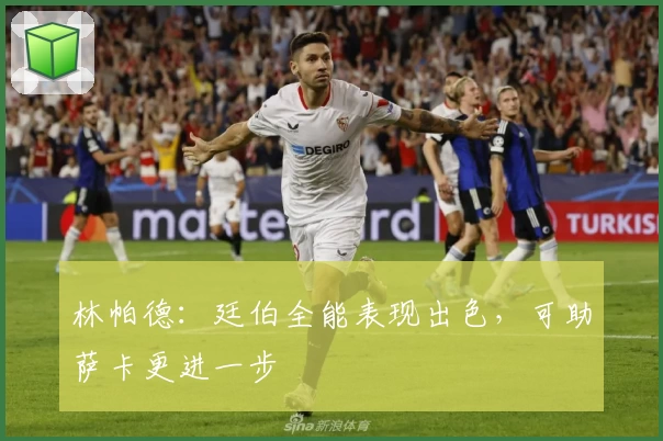 林帕德:廷伯全能表现出色,可助萨卡更进一步