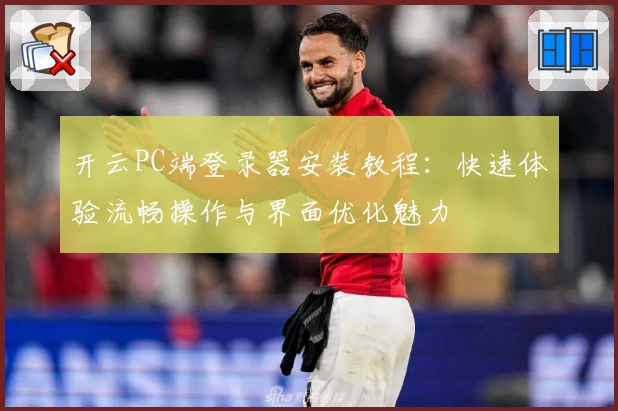 开云PC端登录器安装教程:快速体验流畅操作与界面优化魅力