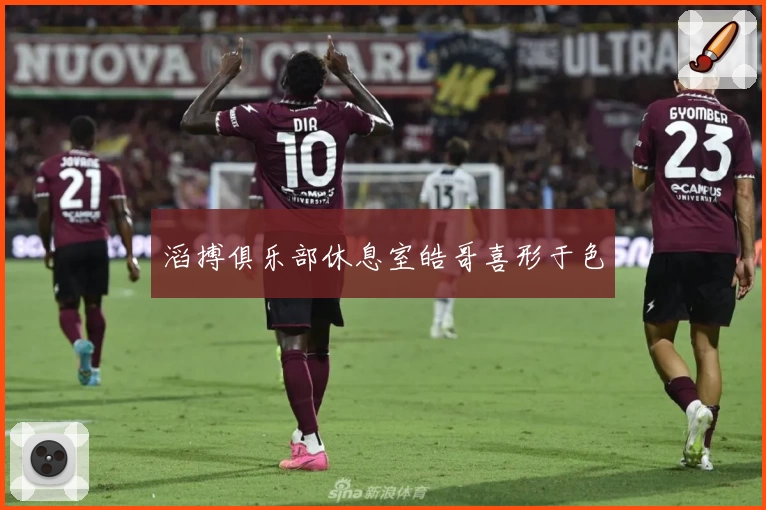 滔搏俱乐部休息室皓哥喜形于色