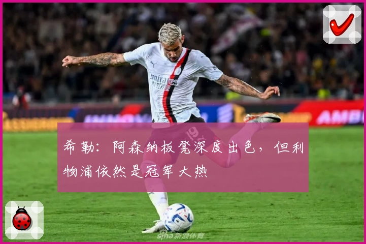 希勒：阿森纳板凳深度出色，但利物浦依然是冠军大热